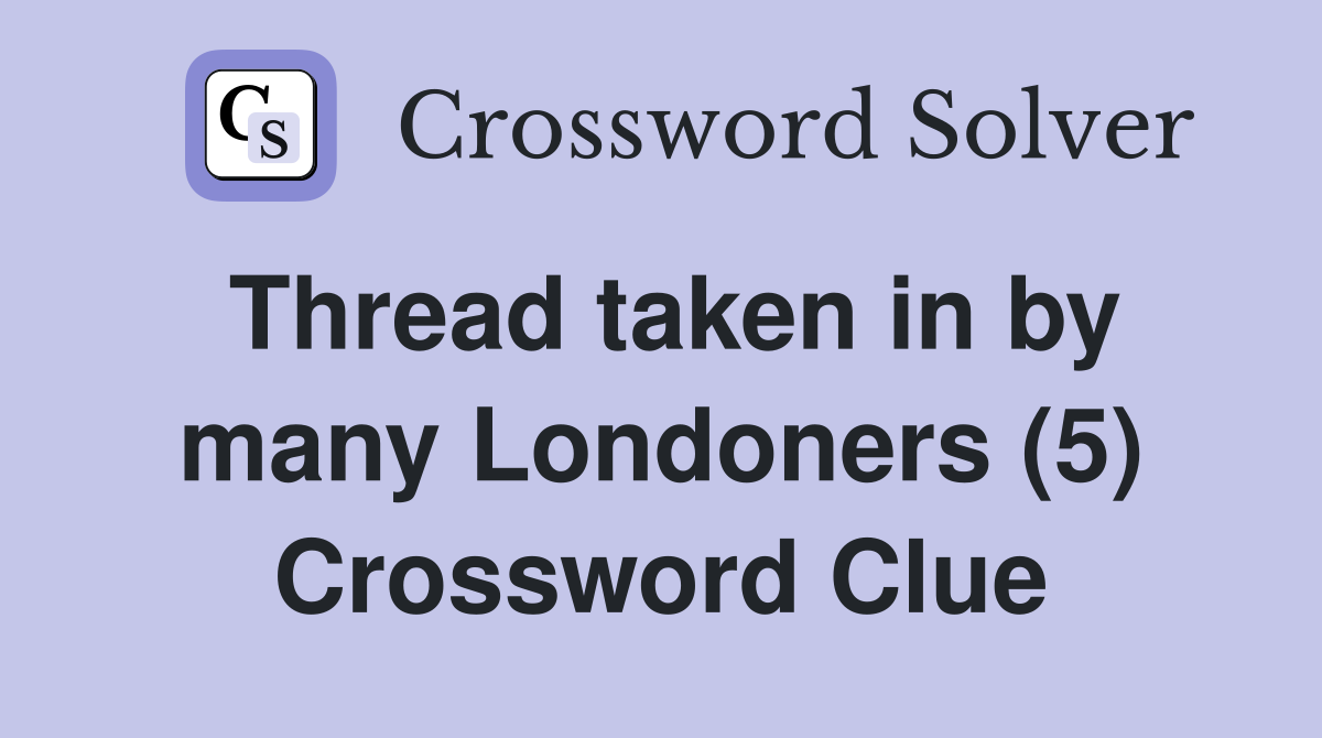 Thread taken in by many Londoners (5) Crossword Clue Answers